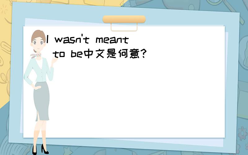 I wasn't meant to be中文是何意?