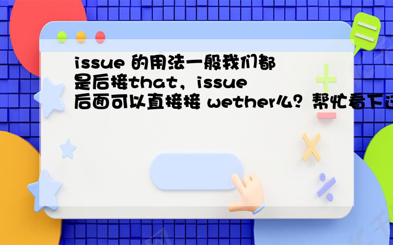 issue 的用法一般我们都是后接that，issue 后面可以直接接 wether么？帮忙看下这个句子：1.Recently,an emphasis has been placed on the issue whether it is necessary for us to raise the teacher's salary.2.an emphasis has been p