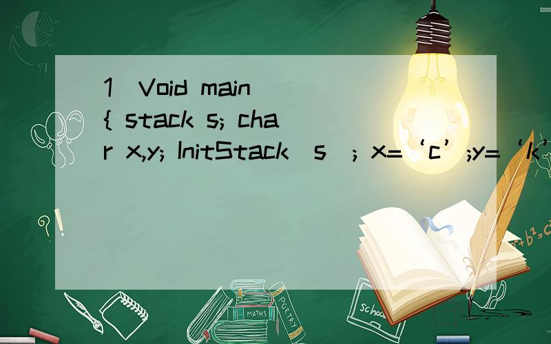1)Void main( ){ stack s; char x,y; InitStack(s); x=‘c’;y=‘k’; push(s,x); push(s,’a’); push(s,1)Void main( ){stack s;char x,y;InitStack(s);x=‘c’;y=‘k’;push(s,x); push(s,’a’); push(s,y); pop(s,x); push(s,’t’); push(s,x); pop
