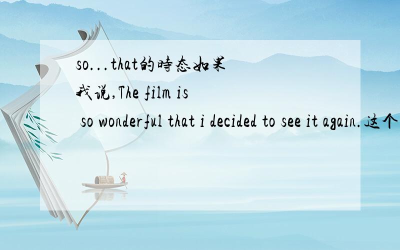 so...that的时态如果我说,The film is so wonderful that i decided to see it again.这个时态有错吗?