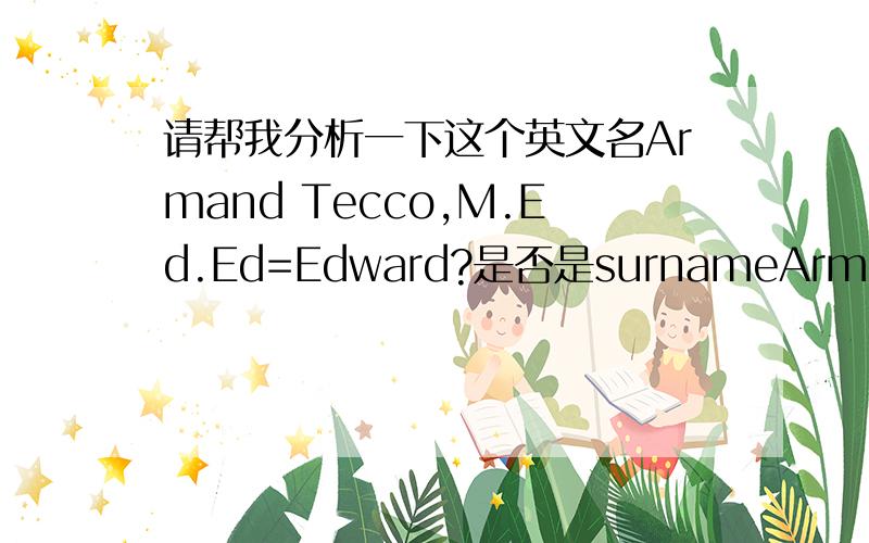 请帮我分析一下这个英文名Armand Tecco,M.Ed.Ed=Edward?是否是surnameArmand Tecco是姓吗?为什么会由两个单词组成