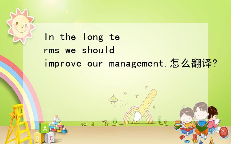 In the long terms we should improve our management.怎么翻译?