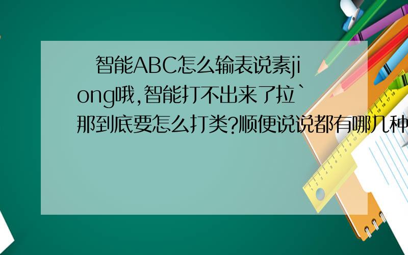 囧智能ABC怎么输表说素jiong哦,智能打不出来了拉`那到底要怎么打类?顺便说说都有哪几种意思喽