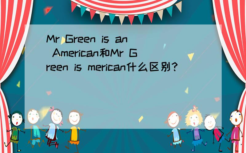 Mr Green is an American和Mr Green is merican什么区别?