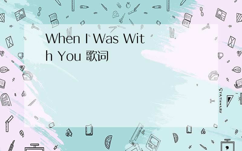 When I Was With You 歌词