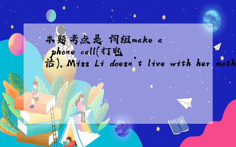本题考点是 词组make a phone call(打电话),Miss Li doesn’t live with her mother, but she ______ a phone call to her every day.(6)A has               B makes                C does