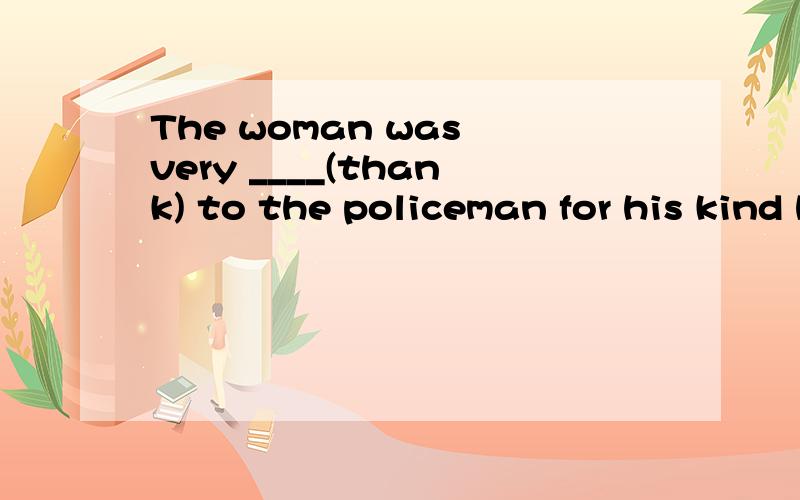 The woman was very ____(thank) to the policeman for his kind help