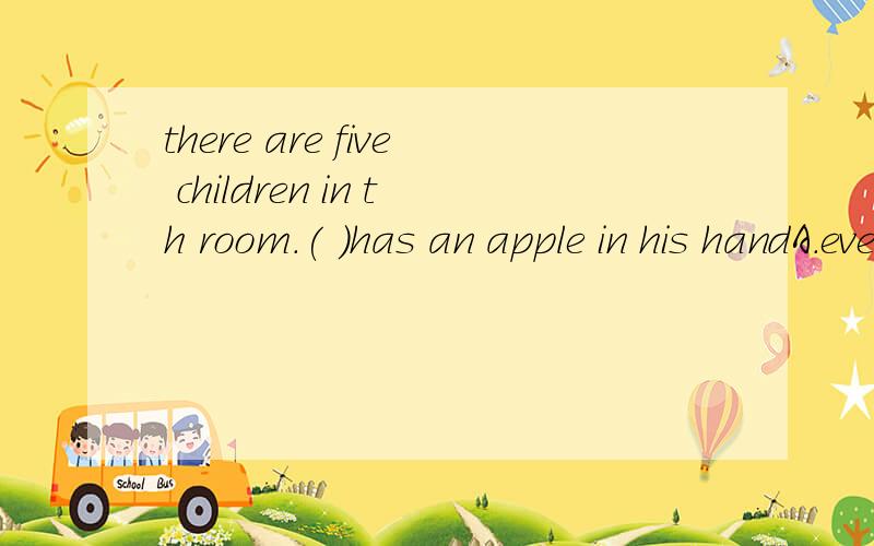 there are five children in th room.( )has an apple in his handA.every B.each C.all D.neither