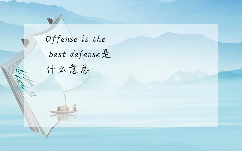 Offense is the best defense是什么意思