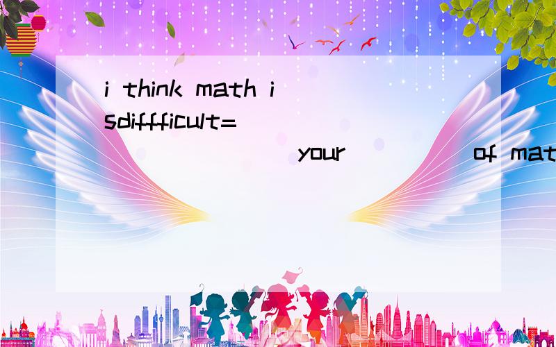 i think math isdiffficult=_____ ____your_____of math
