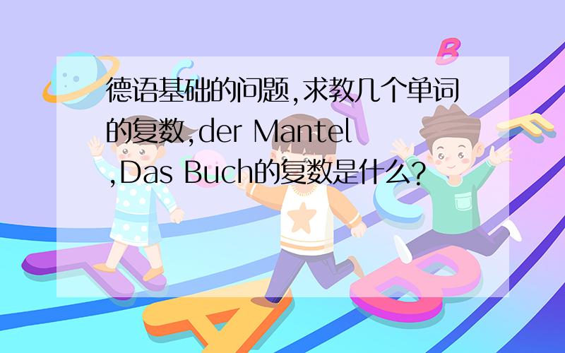 德语基础的问题,求教几个单词的复数,der Mantel,Das Buch的复数是什么?