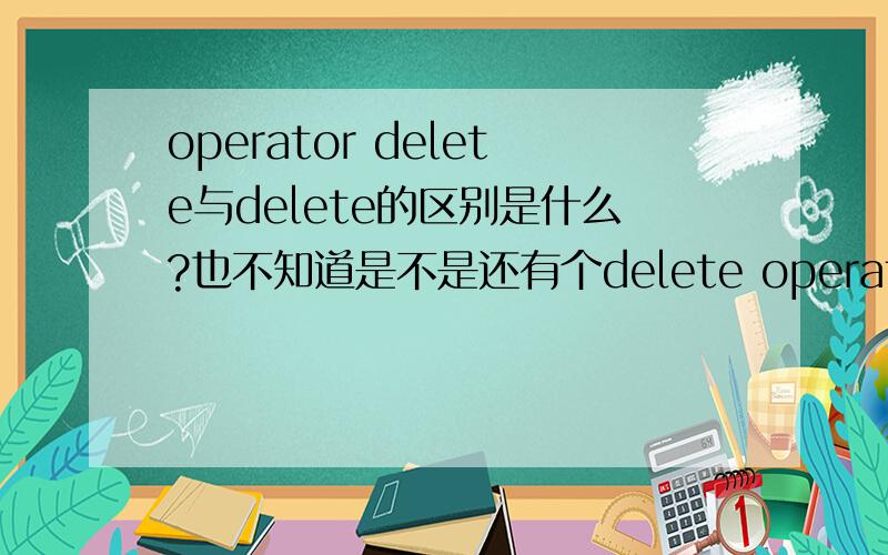 operator delete与delete的区别是什么?也不知道是不是还有个delete operator,弄糊涂了.