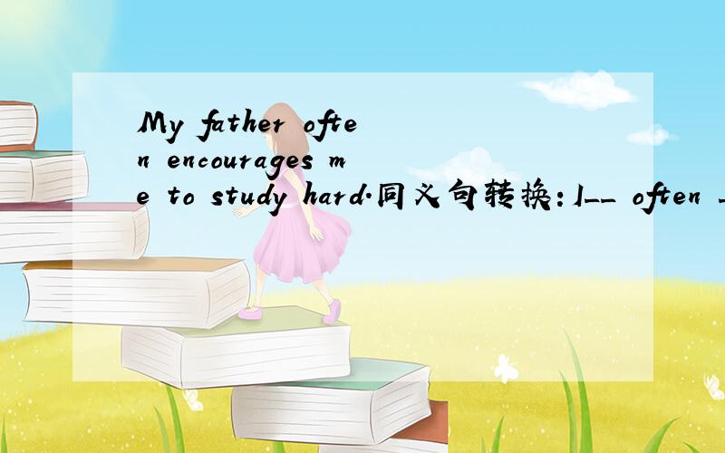 My father often encourages me to study hard.同义句转换：I__ often ___ to study hard by my father.第一个空为什么是was不是am