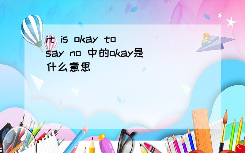 it is okay to say no 中的okay是什么意思
