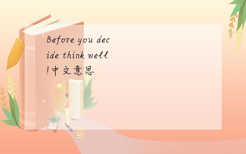 Before you decide think well!中文意思
