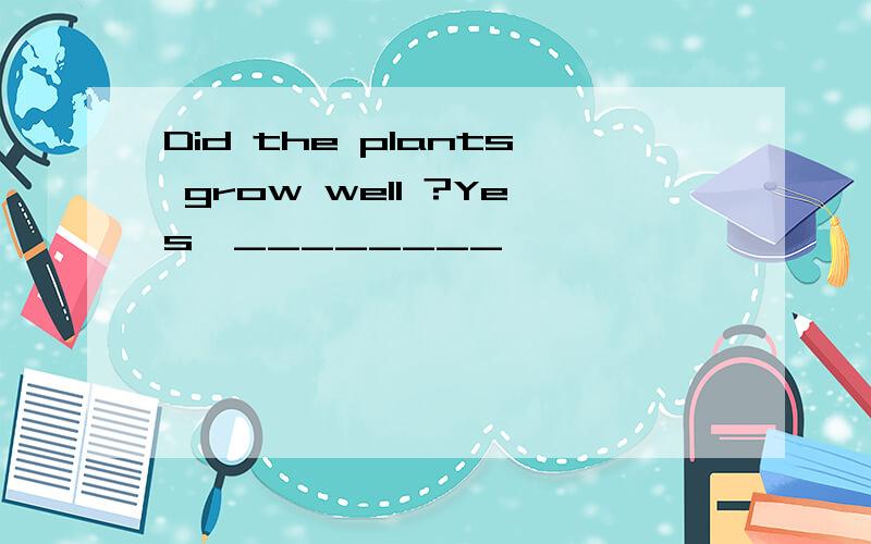 Did the plants grow well ?Yes,________