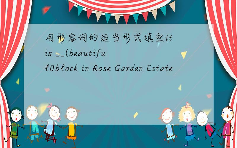 用形容词的适当形式填空it is __(beautiful0block in Rose Garden Estate
