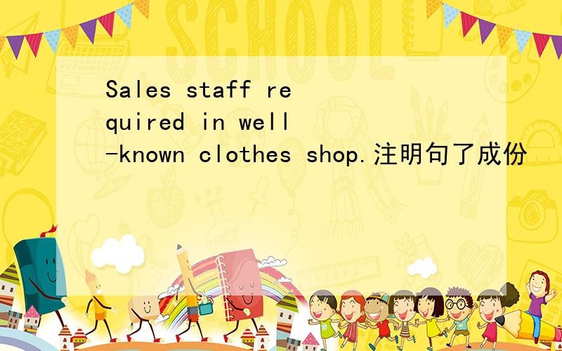 Sales staff required in well-known clothes shop.注明句了成份