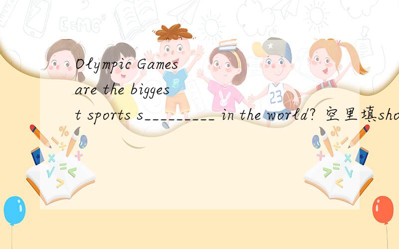 Olympic Games are the biggest sports s_________ in the world? 空里填show还是shows?为什么?