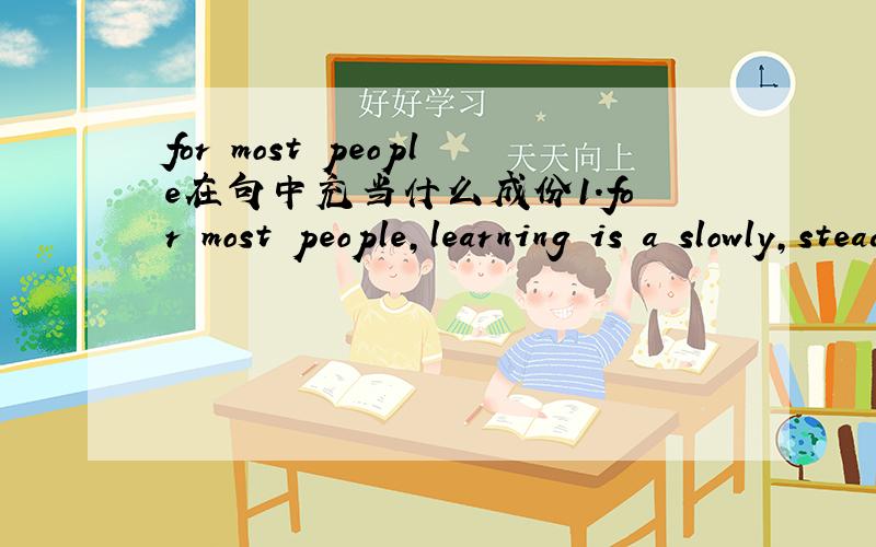 for most people在句中充当什么成份1.for most people,learning is a slowly,steady process 中 for most people 充当什么成份,如果是状语,是什么状语,结果状语还是其它...2.to most people newly arriving in the USA,the first imp