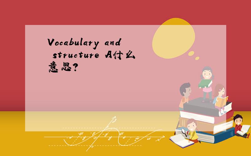 Vocabulary and structure A什么意思?
