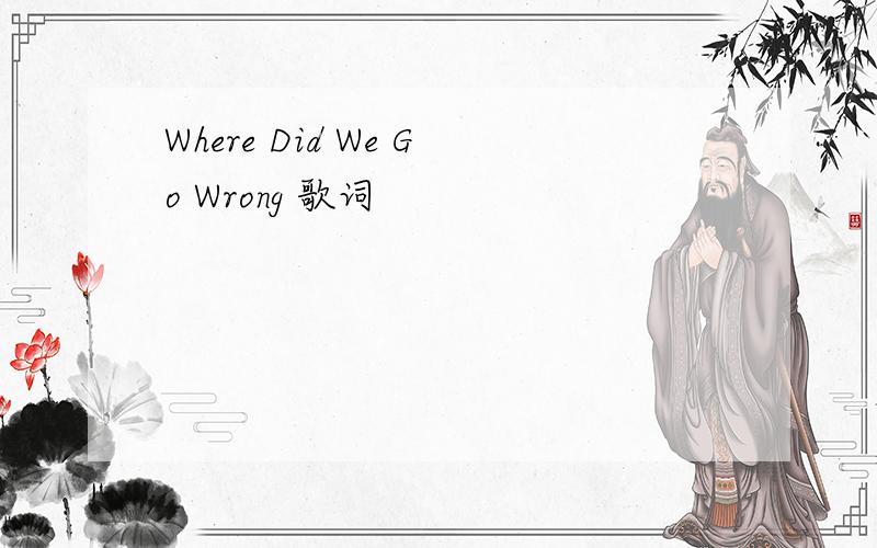 Where Did We Go Wrong 歌词