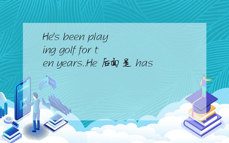 He's been playing golf for ten years..He 后面是 has