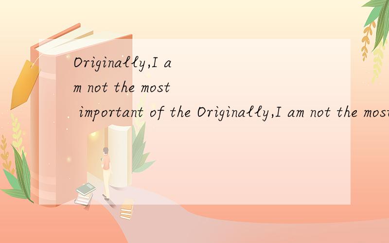 Originally,I am not the most important of the Originally,I am not the most important of the star