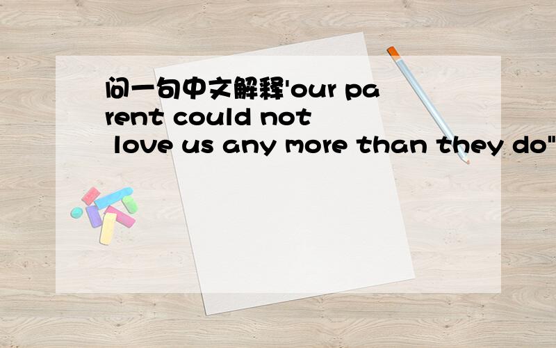 问一句中文解释'our parent could not love us any more than they do