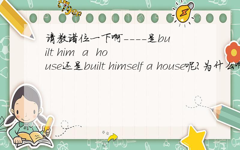 请教诸位一下啊----是built him  a  house还是built himself a house呢?为什么啊?