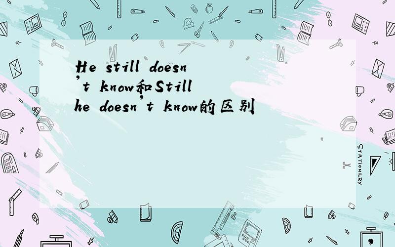 He still doesn't know和Still he doesn't know的区别