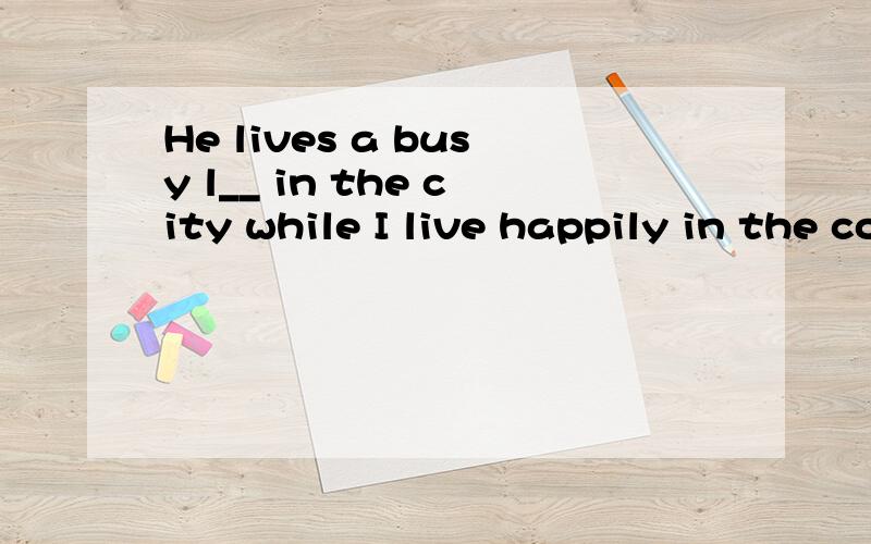 He lives a busy l__ in the city while I live happily in the country.