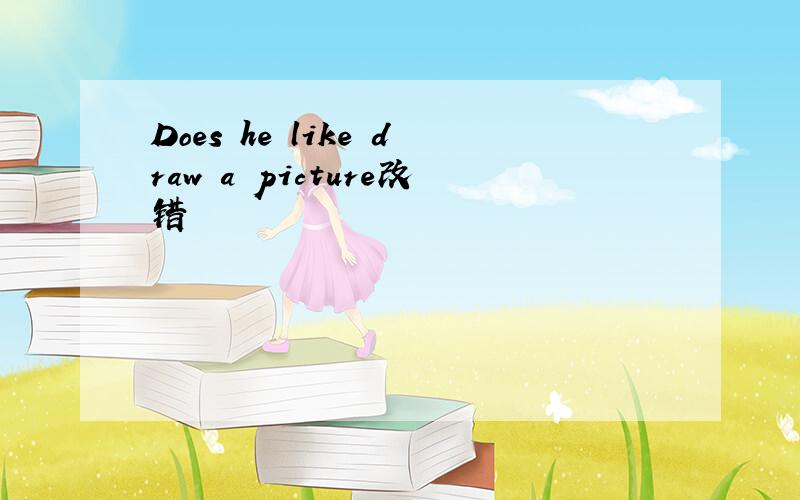 Does he like draw a picture改错