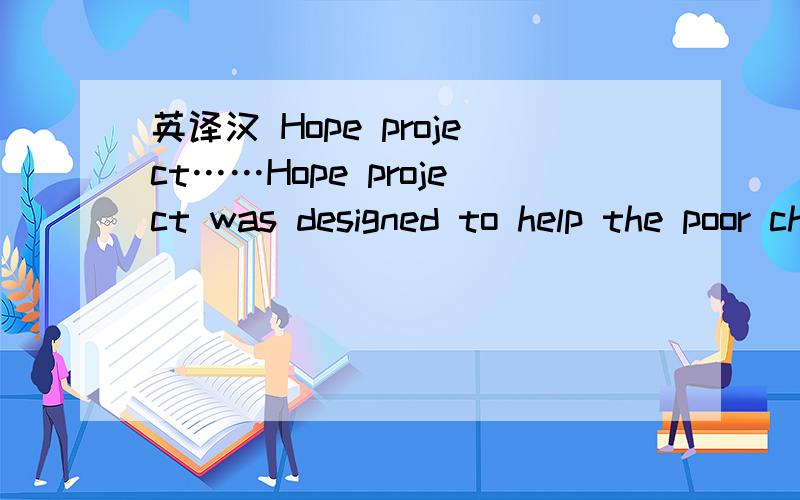 英译汉 Hope project……Hope project was designed to help the poor children.翻译成中文 .Thanks a lot~