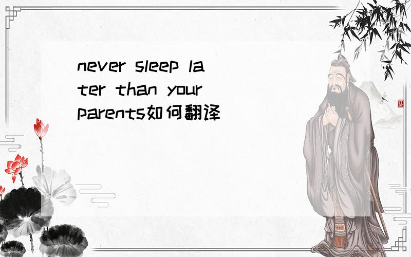never sleep later than your parents如何翻译