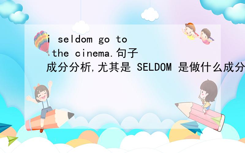 i seldom go to the cinema.句子成分分析,尤其是 SELDOM 是做什么成分