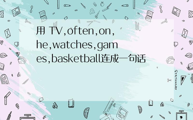 用 TV,often,on,he,watches,games,basketball连成一句话
