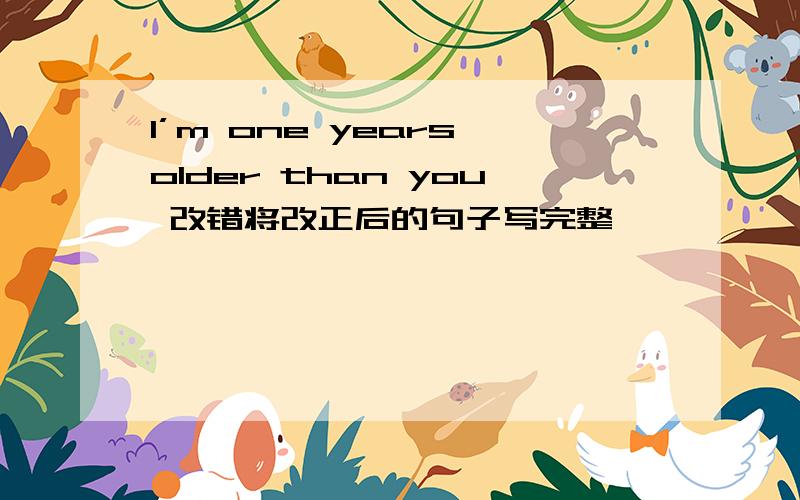 l’m one years older than you 改错将改正后的句子写完整
