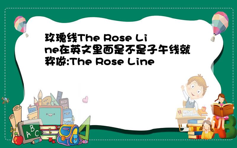 玫瑰线The Rose Line在英文里面是不是子午线就称做:The Rose Line