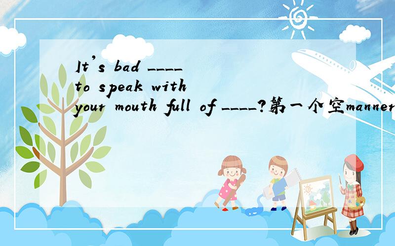 It's bad ____ to speak with your mouth full of ____?第一个空manners为什么用复数?第二个空food为什么用单数?