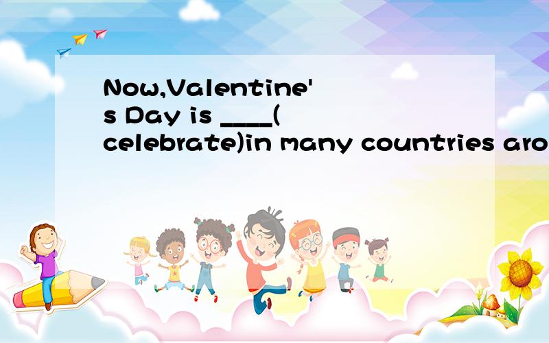 Now,Valentine's Day is ____(celebrate)in many countries around the world..括号中的单词可以用 is being celebrated吗