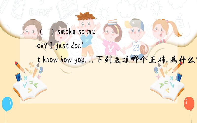 （ ）smoke so much?I just don't know how you...下列选项哪个正确,为什么?（ ）smoke so much?I just don't know how you ( ) stand it for so many years.A Did he use to ...may B Used he ...canC Did he use to ...can D Used he to ...may为什