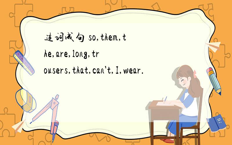 连词成句 so,them,the,are,long,trousers,that,can't,I,wear.
