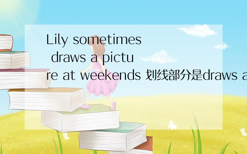 Lily sometimes draws a picture at weekends 划线部分是draws a picture