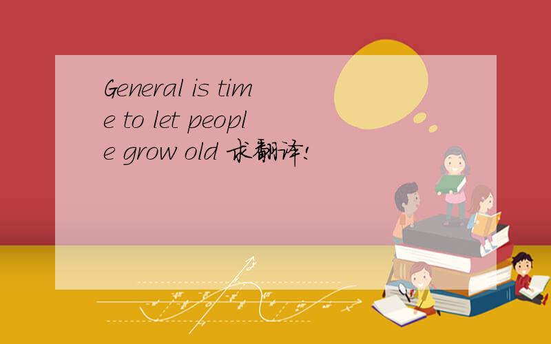 General is time to let people grow old 求翻译!