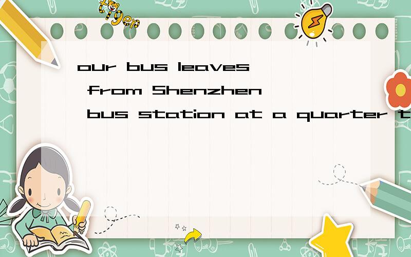 our bus leaves from Shenzhen bus station at a quarter to eight on friday evening的中文