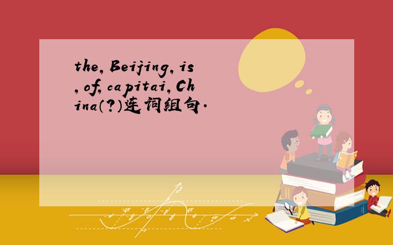 the,Beijing,is,of,capitai,China（?）连词组句.