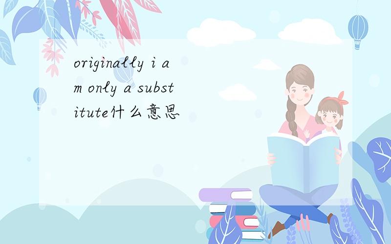 originally i am only a substitute什么意思
