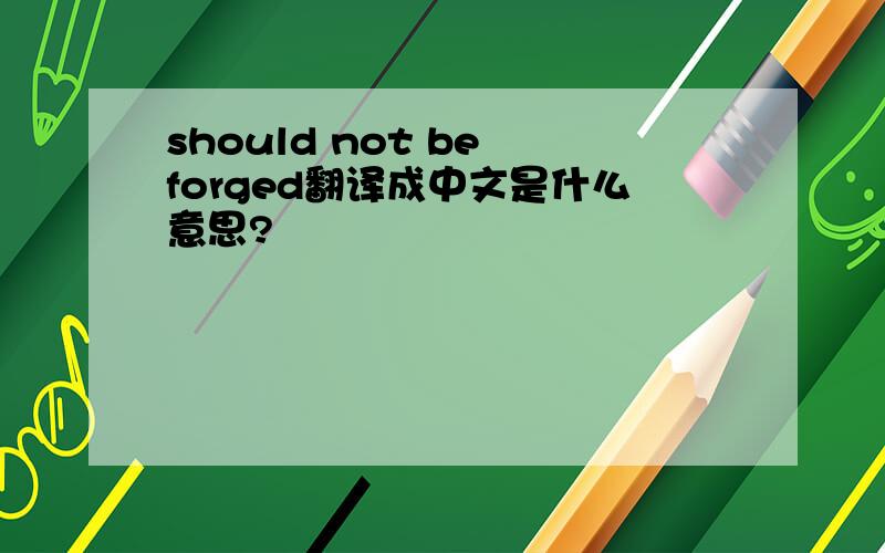 should not be forged翻译成中文是什么意思?