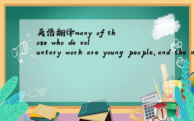 英语翻译many of those who de voluntary work are young people,and the numbers are growing.
